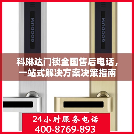 科琳达门锁全国售后电话，一站式解决方案决策指南