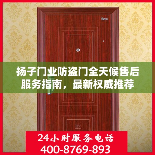 扬子门业防盗门全天候售后服务指南，最新权威推荐