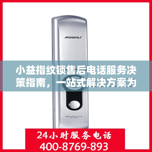 小益指纹锁售后电话服务决策指南，一站式解决方案为您保驾护航