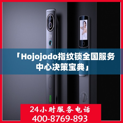 「Hojojodo指纹锁全国服务中心决策宝典」