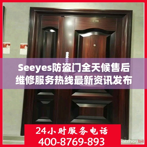 Seeyes防盗门全天候售后维修服务热线最新资讯发布