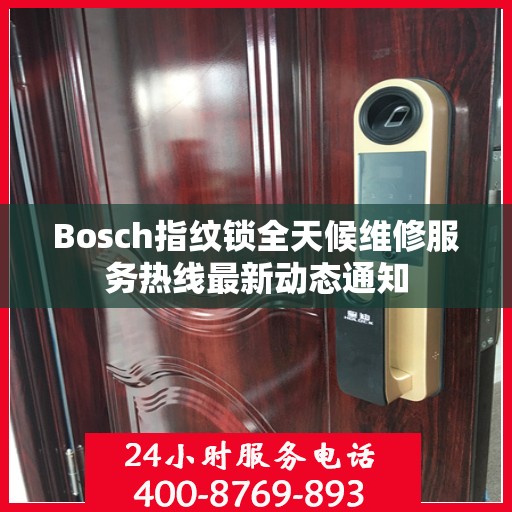 Bosch指纹锁全天候维修服务热线最新动态通知