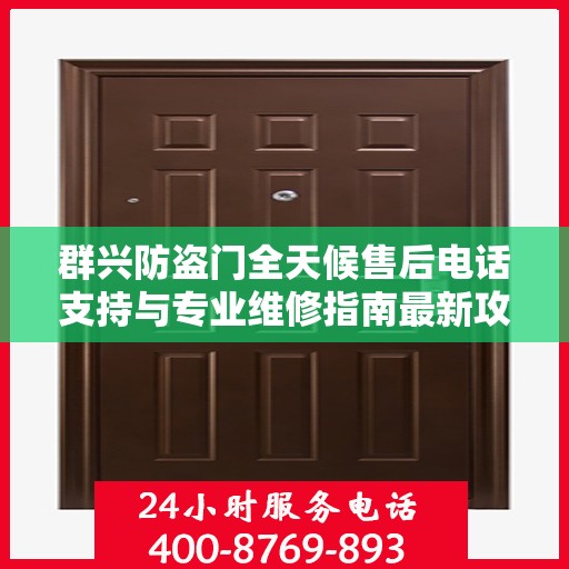 群兴防盗门全天候售后电话支持与专业维修指南最新攻略