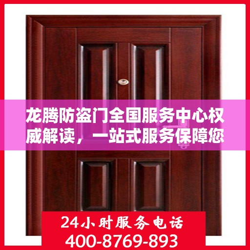 龙腾防盗门全国服务中心权威解读，一站式服务保障您的安全之门