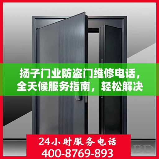 扬子门业防盗门维修电话，全天候服务指南，轻松解决您的维修需求
