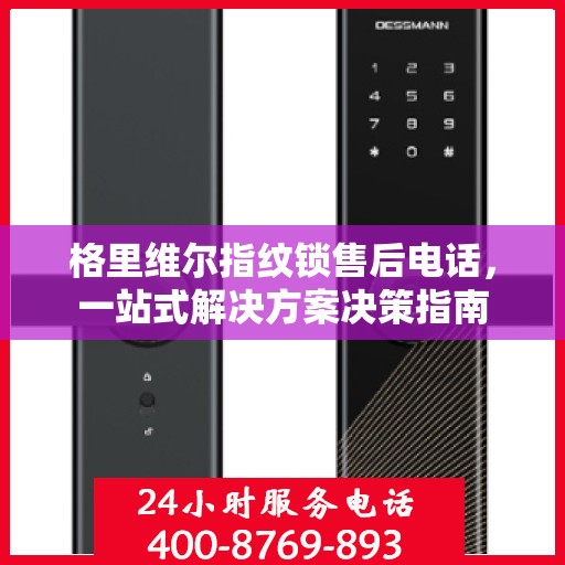 格里维尔指纹锁售后电话，一站式解决方案决策指南
