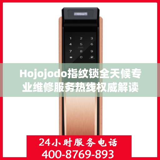 Hojojodo指纹锁全天候专业维修服务热线权威解读