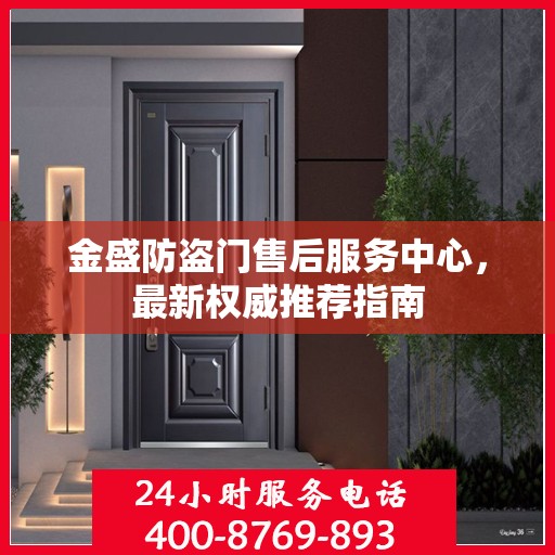 金盛防盗门售后服务中心，最新权威推荐指南