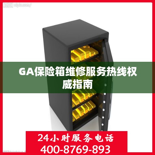 GA保险箱维修服务热线权威指南