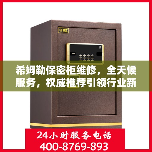 希姆勒保密柜维修，全天候服务，权威推荐引领行业新标杆