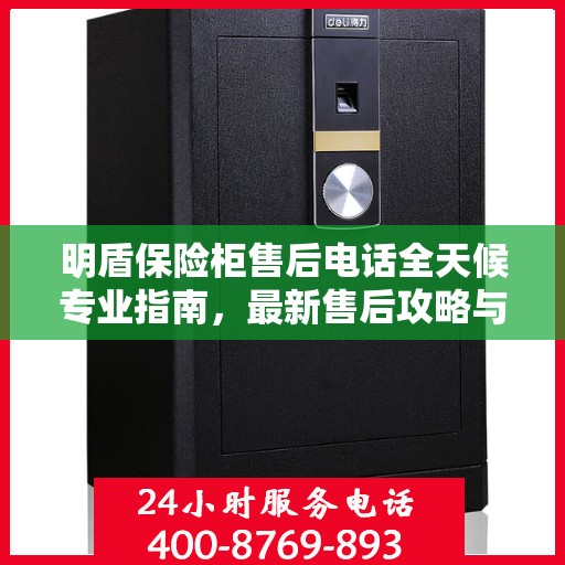 明盾保险柜售后电话全天候专业指南，最新售后攻略与售后支持服务热线