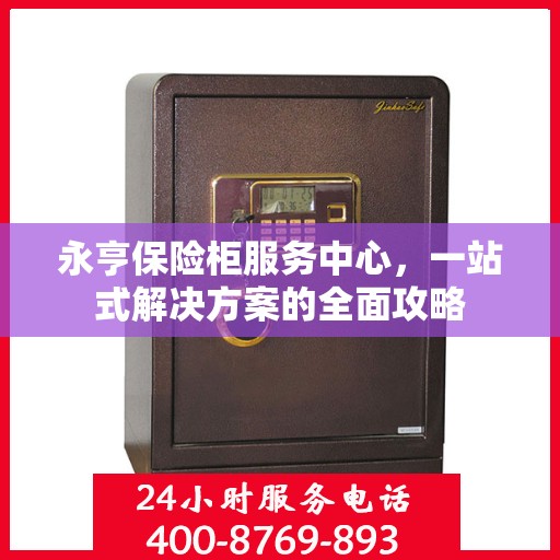 永亨保险柜服务中心，一站式解决方案的全面攻略