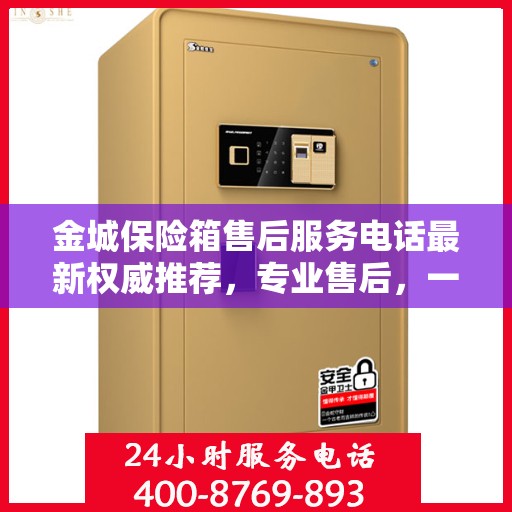 金城保险箱售后服务电话最新权威推荐，专业售后，一键解决您的需求！