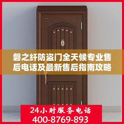 磐之纤防盗门全天候专业售后电话及最新售后指南攻略