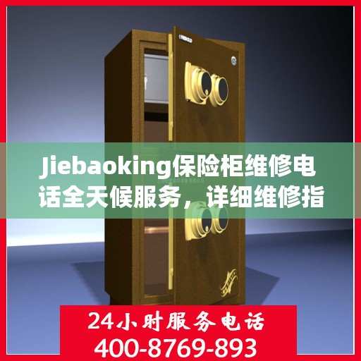 Jiebaoking保险柜维修电话全天候服务，详细维修指南与攻略