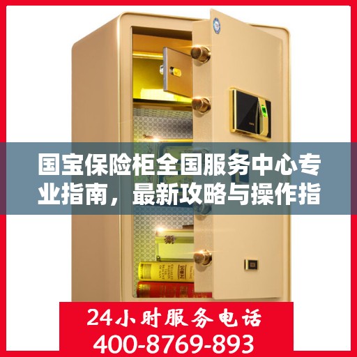 国宝保险柜全国服务中心专业指南，最新攻略与操作指南