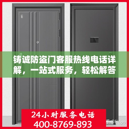 铸诚防盗门客服热线电话详解，一站式服务，轻松解答您的所有疑问