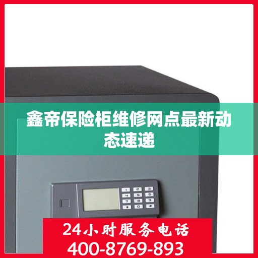 鑫帝保险柜维修网点最新动态速递