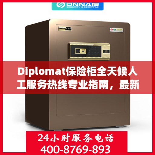 Diplomat保险柜全天候人工服务热线专业指南，最新解决方案与攻略