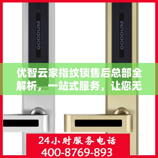 优智云家指纹锁售后总部全解析，一站式服务，让您无忧使用