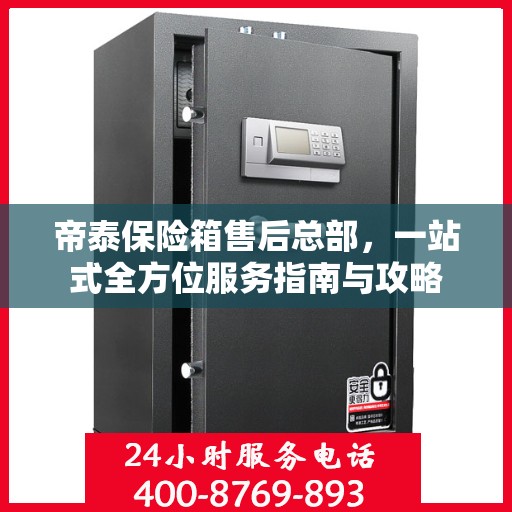 帝泰保险箱售后总部，一站式全方位服务指南与攻略