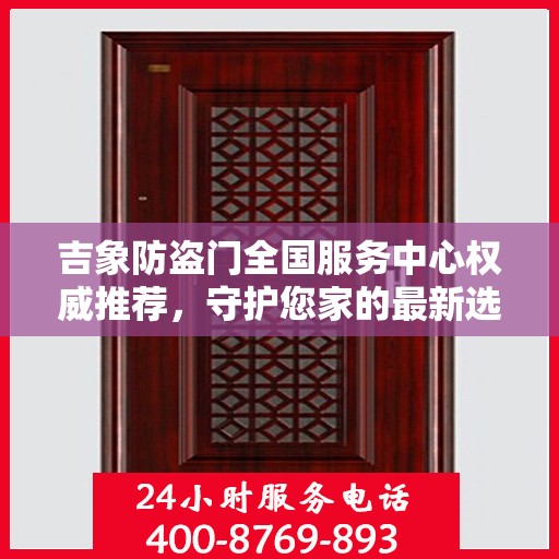 吉象防盗门全国服务中心权威推荐，守护您家的最新选择
