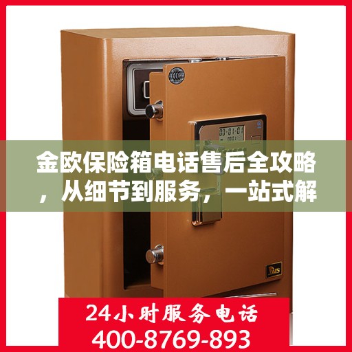 金欧保险箱电话售后全攻略，从细节到服务，一站式解决您的售后问题