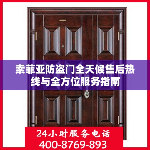 索菲亚防盗门全天候售后热线与全方位服务指南