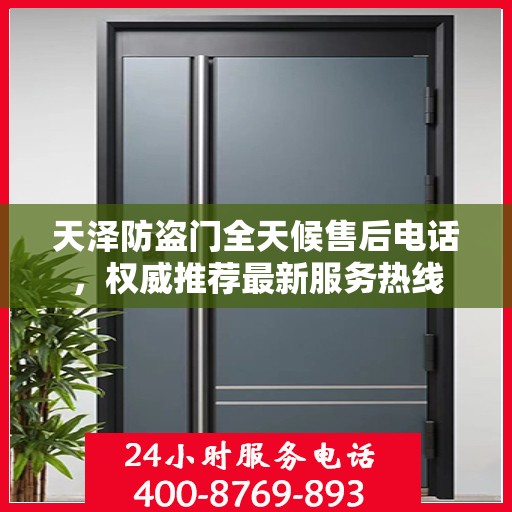 天泽防盗门全天候售后电话，权威推荐最新服务热线