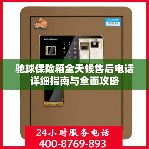 驰球保险箱全天候售后电话详细指南与全面攻略
