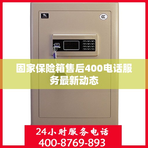 固家保险箱售后400电话服务最新动态