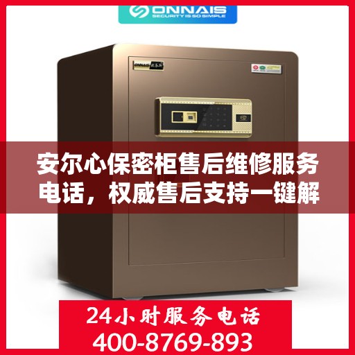 安尔心保密柜售后维修服务电话，权威售后支持一键解决疑虑