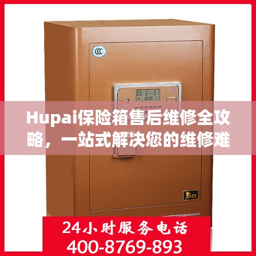 Hupai保险箱售后维修全攻略，一站式解决您的维修难题