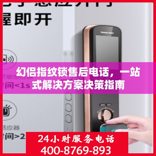 幻侣指纹锁售后电话，一站式解决方案决策指南