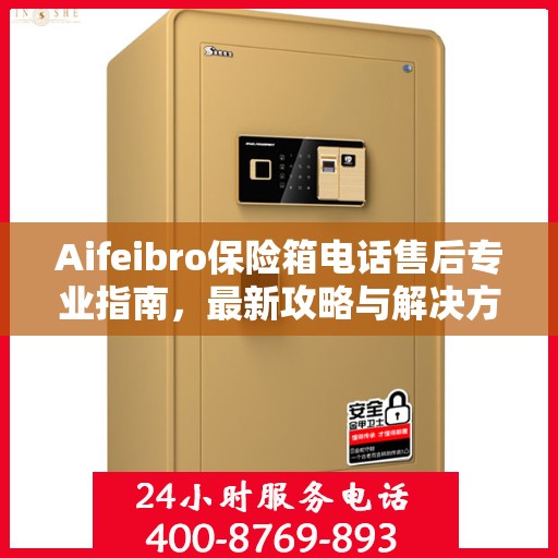 Aifeibro保险箱电话售后专业指南，最新攻略与解决方案