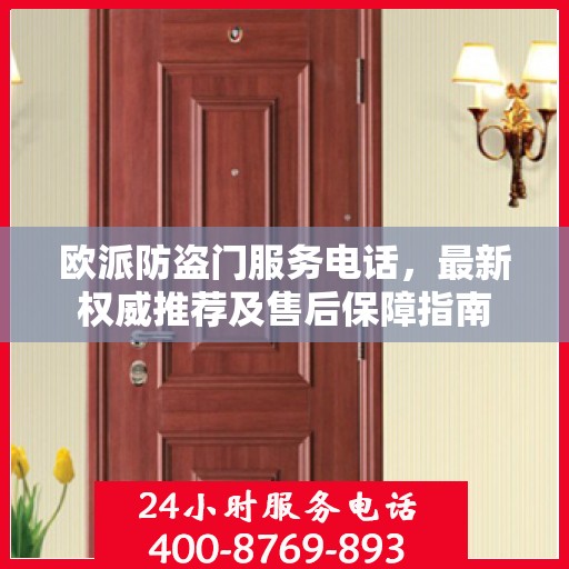 欧派防盗门服务电话，最新权威推荐及售后保障指南
