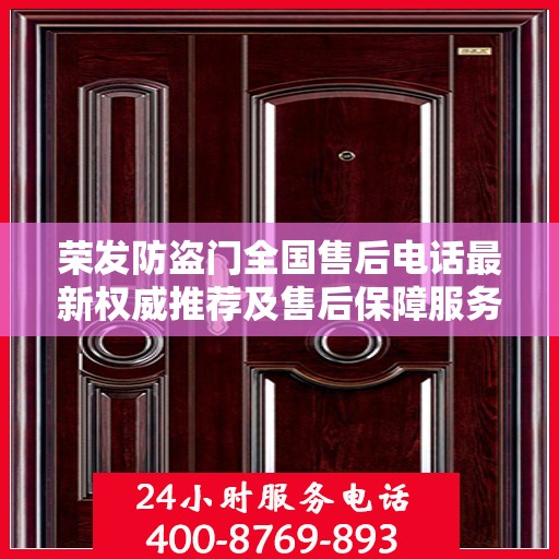 荣发防盗门全国售后电话最新权威推荐及售后保障服务详解