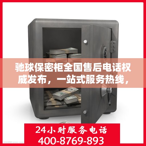 驰球保密柜全国售后电话权威发布，一站式服务热线，专业保障客户权益！