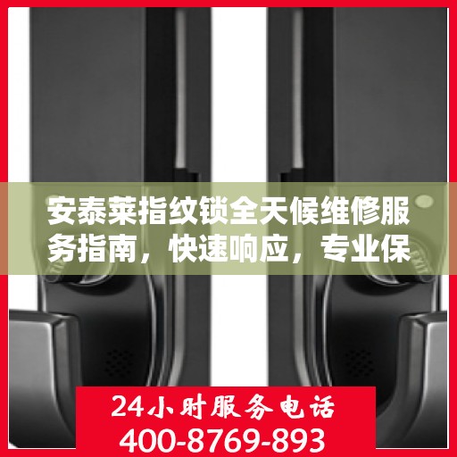 安泰莱指纹锁全天候维修服务指南，快速响应，专业保障