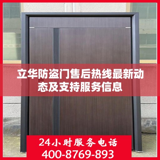 立华防盗门售后热线最新动态及支持服务信息