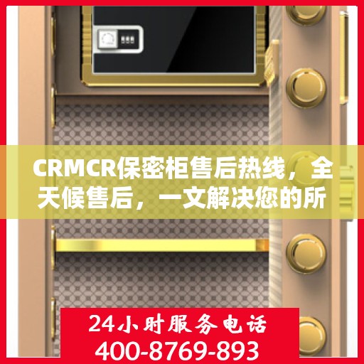 CRMCR保密柜售后热线，全天候售后，一文解决您的所有疑问