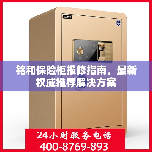 铭和保险柜报修指南，最新权威推荐解决方案