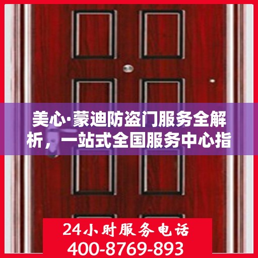 美心·蒙迪防盗门服务全解析，一站式全国服务中心指南