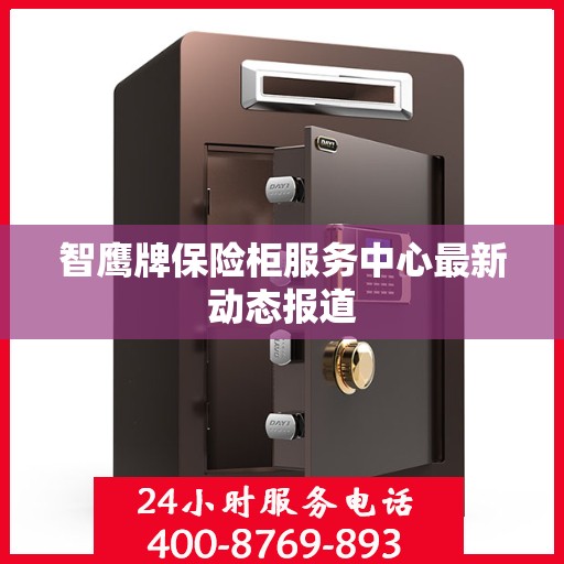 智鹰牌保险柜服务中心最新动态报道