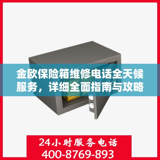 金欧保险箱维修电话全天候服务，详细全面指南与攻略