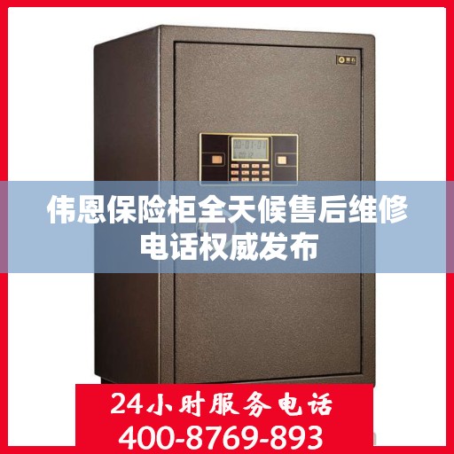 伟恩保险柜全天候售后维修电话权威发布
