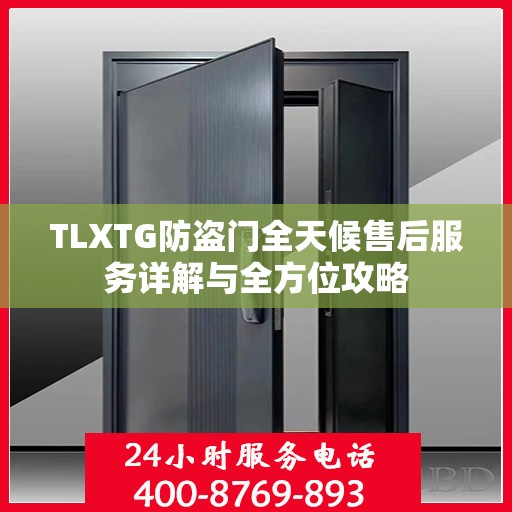 TLXTG防盗门全天候售后服务详解与全方位攻略