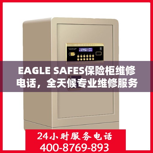 EAGLE SAFES保险柜维修电话，全天候专业维修服务权威推荐