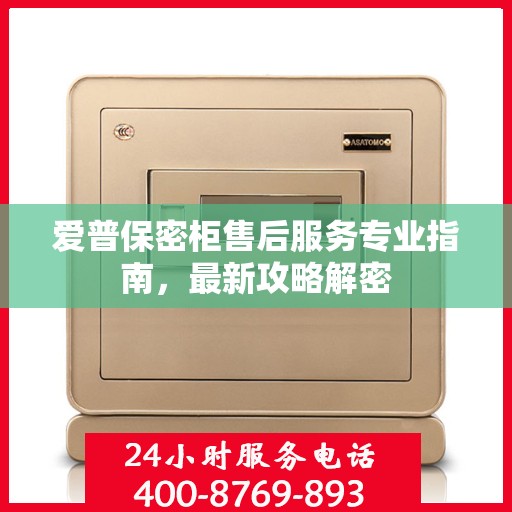 爱普保密柜售后服务专业指南，最新攻略解密