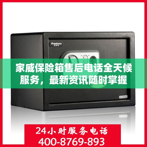 家威保险箱售后电话全天候服务，最新资讯随时掌握